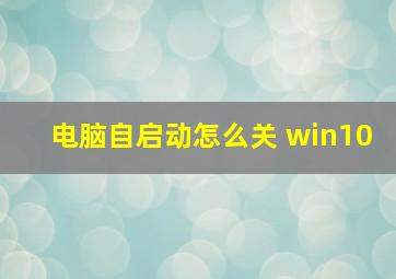 电脑自启动怎么关 win10